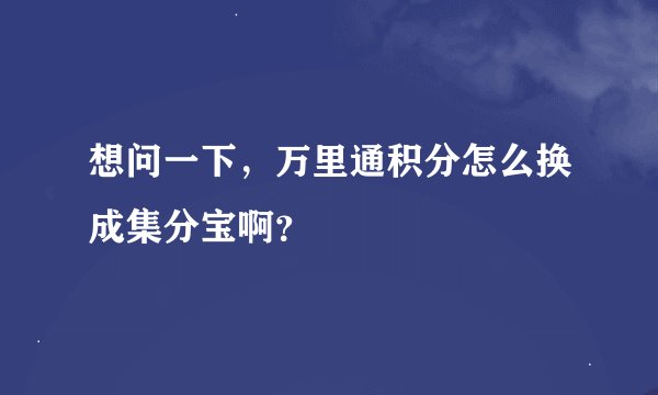 想问一下，万里通积分怎么换成集分宝啊？