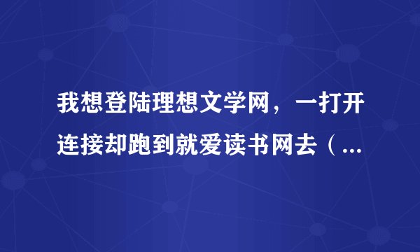 我想登陆理想文学网，一打开连接却跑到就爱读书网去（www.92to.com).是理想被收购了，还是被劫持了？