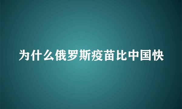为什么俄罗斯疫苗比中国快