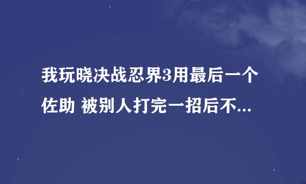 我玩晓决战忍界3用最后一个佐助 被别人打完一招后不知道按到什么屏幕上出现写轮眼停了下然后满血了