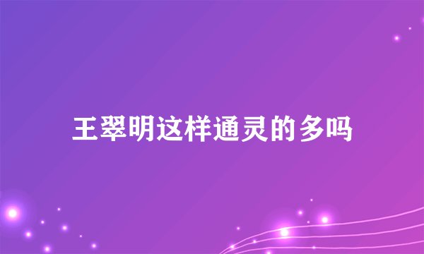 王翠明这样通灵的多吗