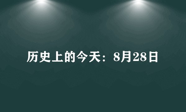 历史上的今天：8月28日