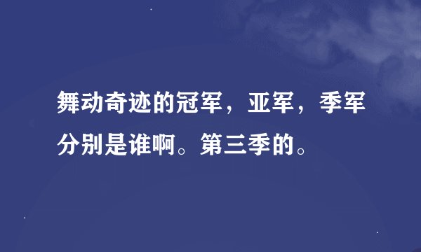 舞动奇迹的冠军，亚军，季军分别是谁啊。第三季的。