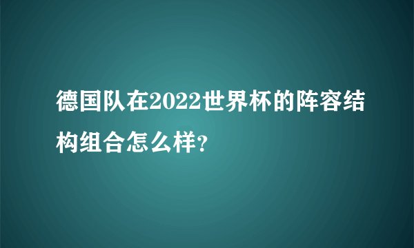德国队在2022世界杯的阵容结构组合怎么样？