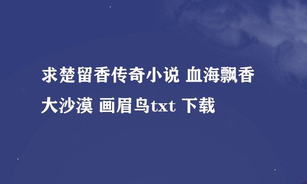 求楚留香传奇小说 血海飘香 大沙漠 画眉鸟txt 下载