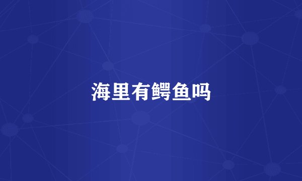 海里有鳄鱼吗