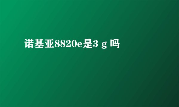 诺基亚8820e是3 g 吗