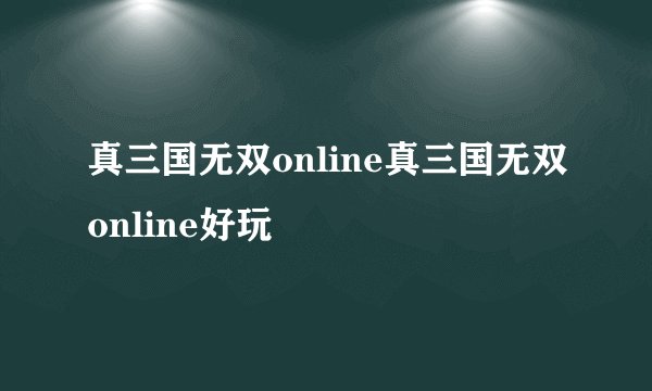 真三国无双online真三国无双online好玩