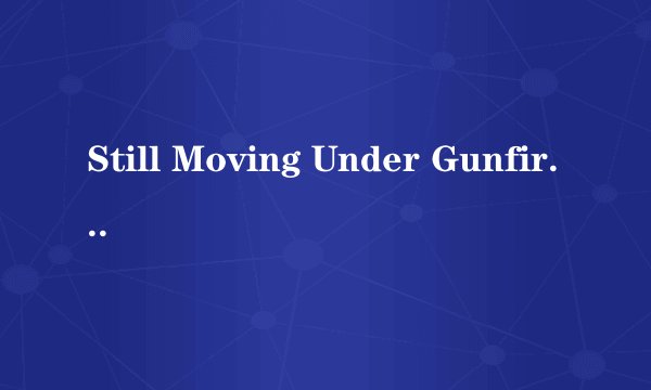 Still Moving Under Gunfire歌名意思及中文歌词