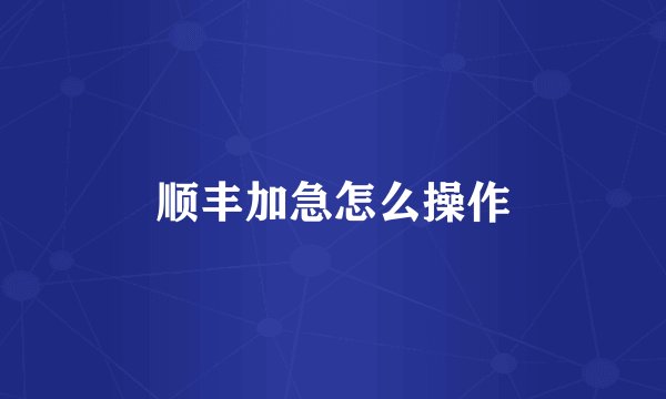 顺丰加急怎么操作