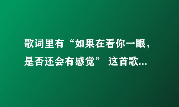 歌词里有“如果在看你一眼，是否还会有感觉” 这首歌叫什么名子