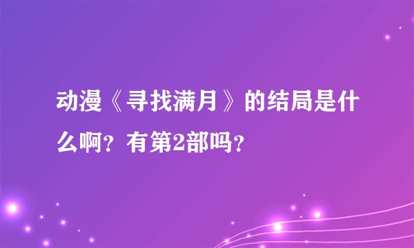 动漫《寻找满月》的结局是什么啊？有第2部吗？
