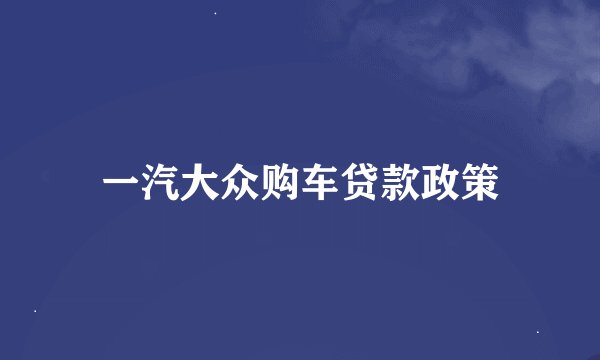 一汽大众购车贷款政策