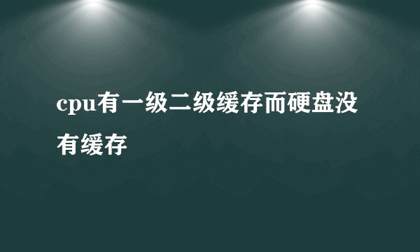 cpu有一级二级缓存而硬盘没有缓存