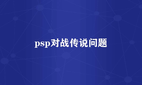 psp对战传说问题