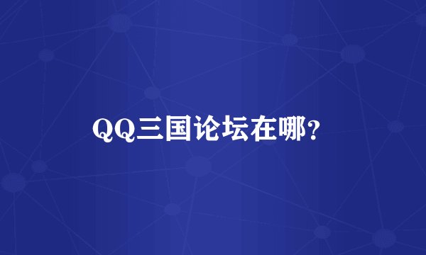 QQ三国论坛在哪？