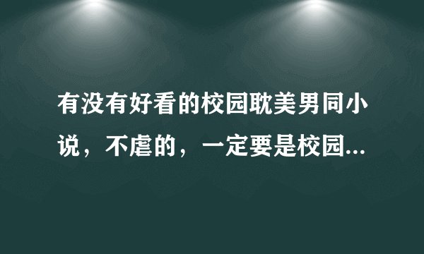 有没有好看的校园耽美男同小说，不虐的，一定要是校园的，高中的更好。给的越多我会增加财富值。