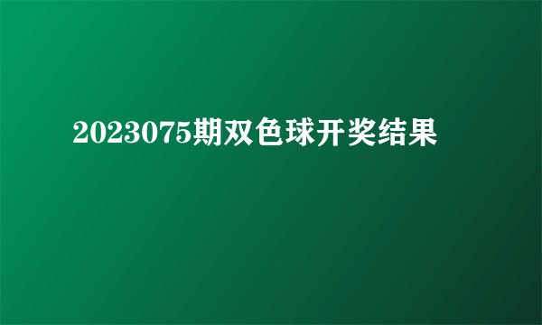 2023075期双色球开奖结果