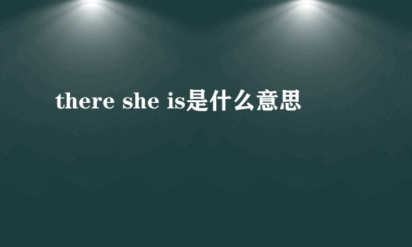 there she is是什么意思