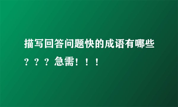 描写回答问题快的成语有哪些？？？急需！！！