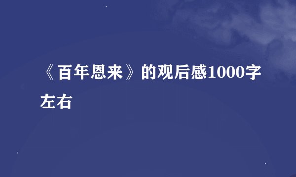 《百年恩来》的观后感1000字左右