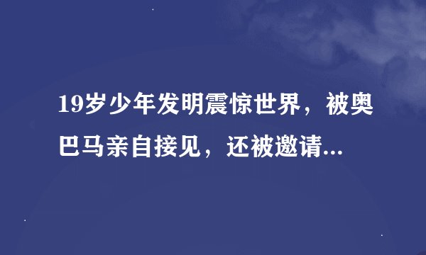 19岁少年发明震惊世界，被奥巴马亲自接见，还被邀请去NASA工作！