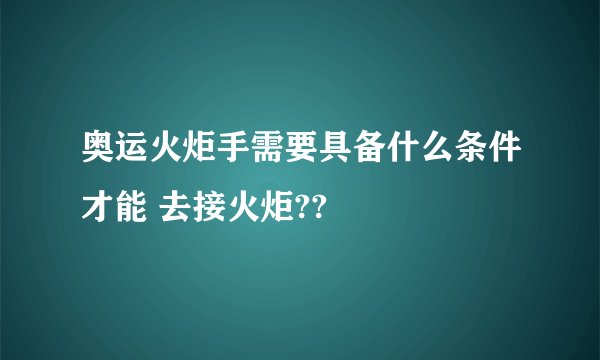奥运火炬手需要具备什么条件才能 去接火炬??