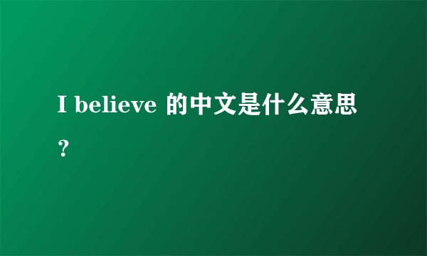 I believe 的中文是什么意思？