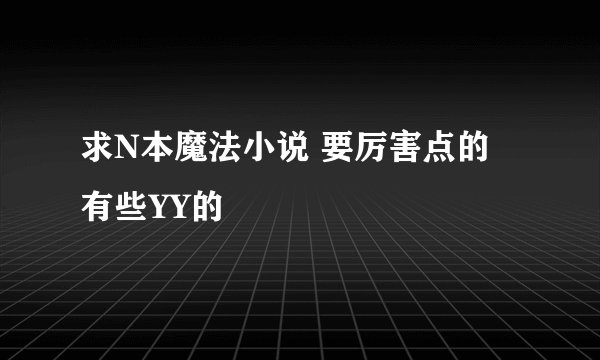 求N本魔法小说 要厉害点的 有些YY的