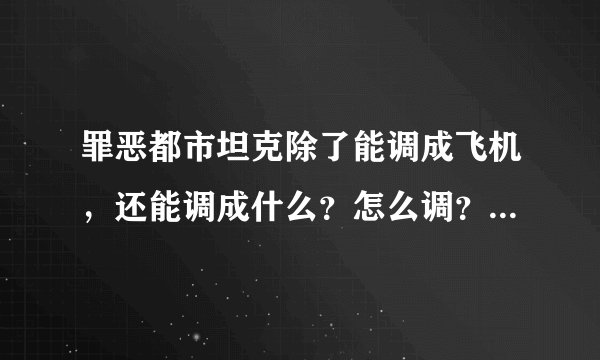 罪恶都市坦克除了能调成飞机，还能调成什么？怎么调？调完后怎么再调回来