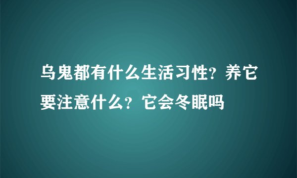 乌鬼都有什么生活习性？养它要注意什么？它会冬眠吗