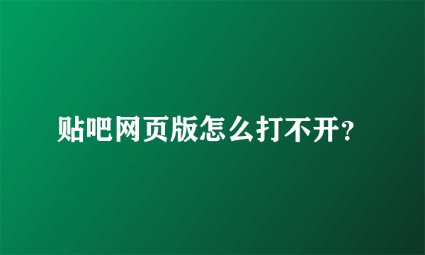 贴吧网页版怎么打不开？