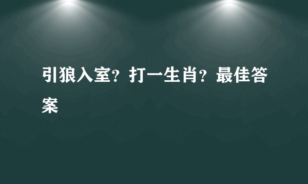 引狼入室？打一生肖？最佳答案