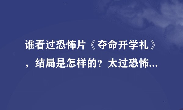 谁看过恐怖片《夺命开学礼》，结局是怎样的？太过恐怖，我只看一半。