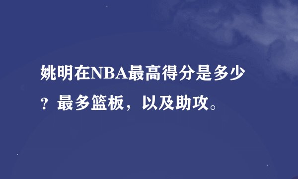 姚明在NBA最高得分是多少？最多篮板，以及助攻。