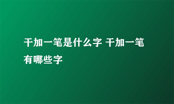 干加一笔是什么字 干加一笔有哪些字