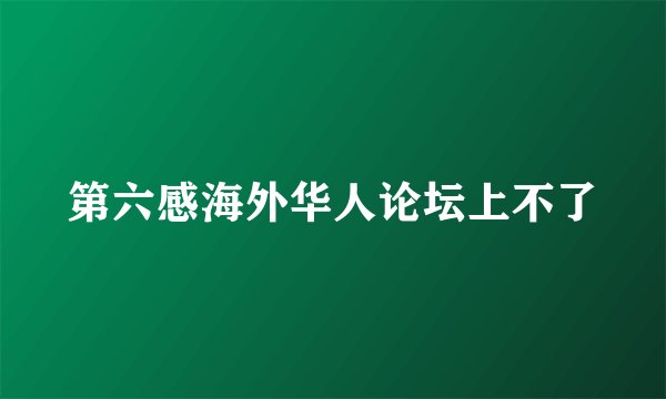 第六感海外华人论坛上不了