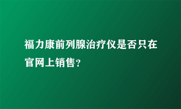 福力康前列腺治疗仪是否只在官网上销售？