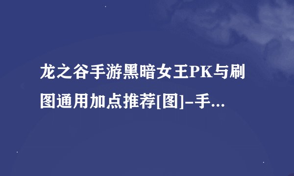龙之谷手游黑暗女王PK与刷图通用加点推荐[图]-手游攻略-游戏鸟手游网