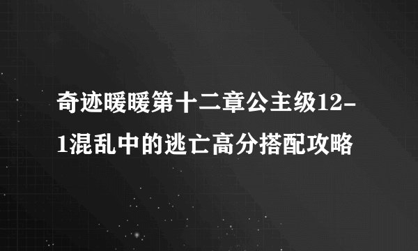 奇迹暖暖第十二章公主级12-1混乱中的逃亡高分搭配攻略