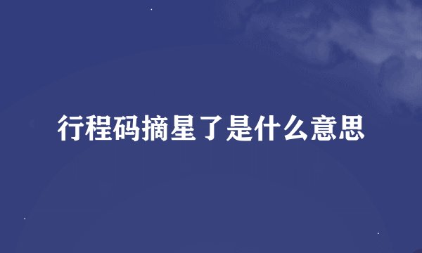 行程码摘星了是什么意思
