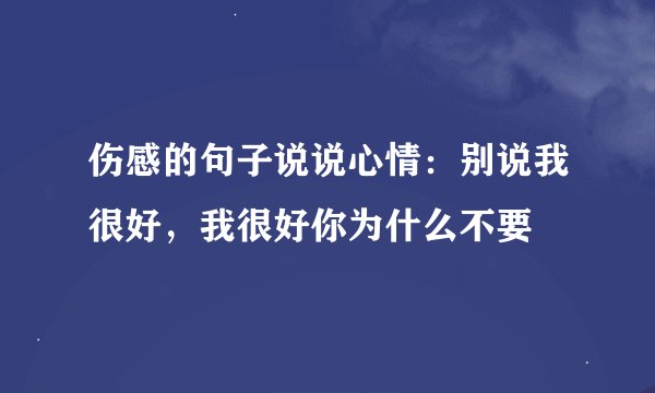 伤感的句子说说心情：别说我很好，我很好你为什么不要