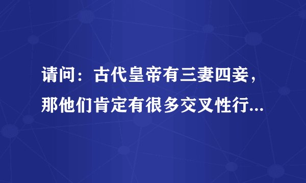 请问：古代皇帝有三妻四妾，那他们肯定有很多交叉性行为，怎么不会染上性病？