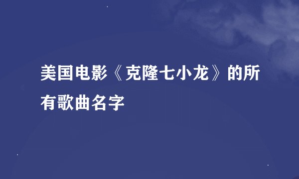 美国电影《克隆七小龙》的所有歌曲名字