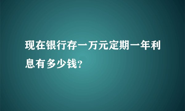现在银行存一万元定期一年利息有多少钱？