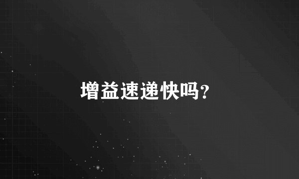 增益速递快吗？