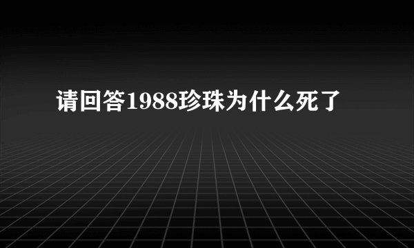 请回答1988珍珠为什么死了