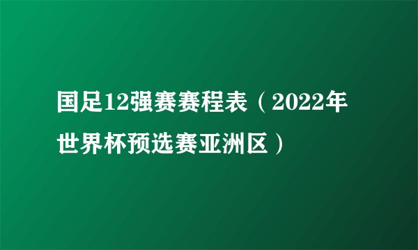 国足12强赛赛程表（2022年世界杯预选赛亚洲区）