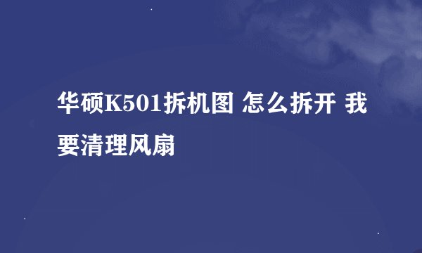 华硕K501拆机图 怎么拆开 我要清理风扇
