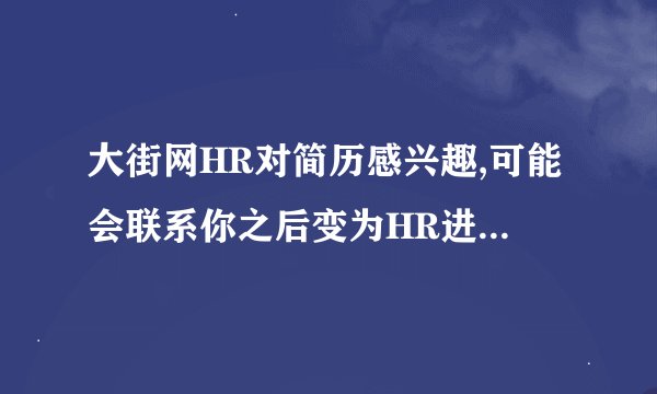 大街网HR对简历感兴趣,可能会联系你之后变为HR进一步筛选中是什么情况?
